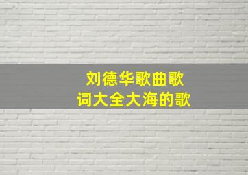 刘德华歌曲歌词大全大海的歌