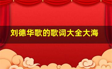 刘德华歌的歌词大全大海