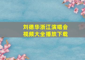 刘德华浙江演唱会视频大全播放下载