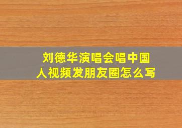 刘德华演唱会唱中国人视频发朋友圈怎么写