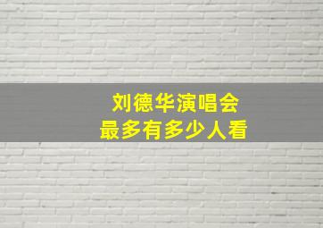 刘德华演唱会最多有多少人看