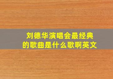 刘德华演唱会最经典的歌曲是什么歌啊英文