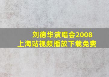 刘德华演唱会2008上海站视频播放下载免费