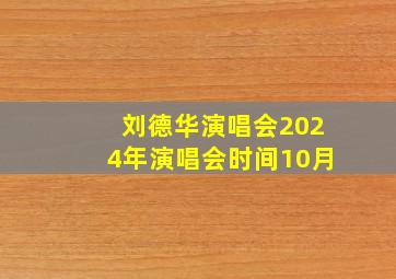 刘德华演唱会2024年演唱会时间10月