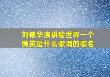 刘德华演讲给世界一个微笑是什么歌词的歌名