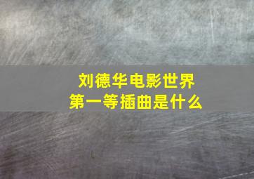 刘德华电影世界第一等插曲是什么