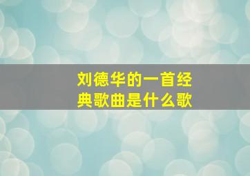 刘德华的一首经典歌曲是什么歌