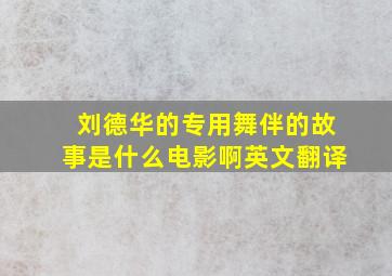 刘德华的专用舞伴的故事是什么电影啊英文翻译