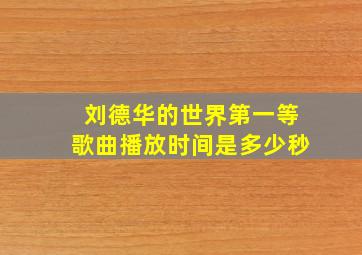 刘德华的世界第一等歌曲播放时间是多少秒