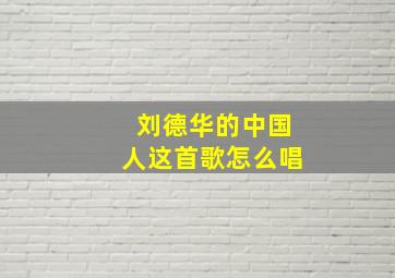 刘德华的中国人这首歌怎么唱