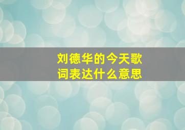 刘德华的今天歌词表达什么意思