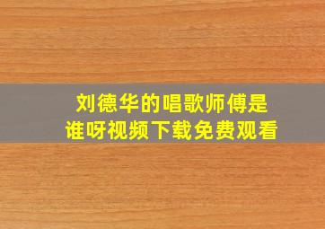 刘德华的唱歌师傅是谁呀视频下载免费观看