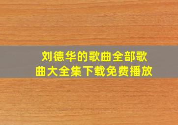 刘德华的歌曲全部歌曲大全集下载免费播放