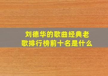 刘德华的歌曲经典老歌排行榜前十名是什么