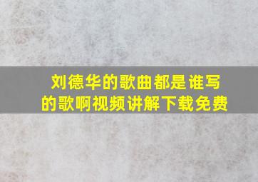 刘德华的歌曲都是谁写的歌啊视频讲解下载免费