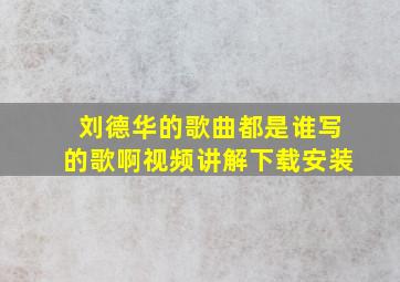 刘德华的歌曲都是谁写的歌啊视频讲解下载安装