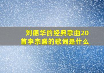 刘德华的经典歌曲20首李宗盛的歌词是什么