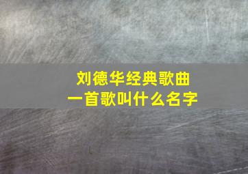 刘德华经典歌曲一首歌叫什么名字