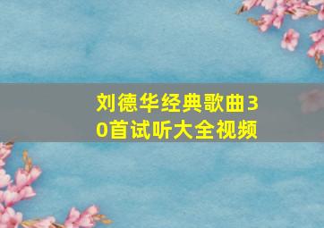 刘德华经典歌曲30首试听大全视频