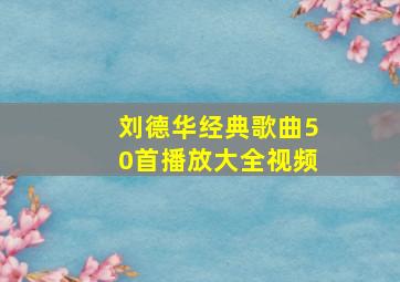 刘德华经典歌曲50首播放大全视频