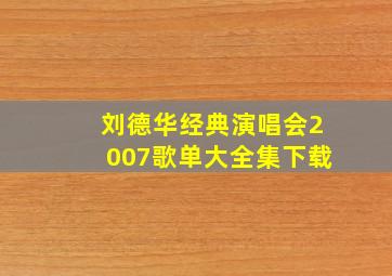 刘德华经典演唱会2007歌单大全集下载