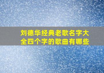 刘德华经典老歌名字大全四个字的歌曲有哪些