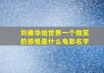 刘德华给世界一个微笑的感悟是什么电影名字