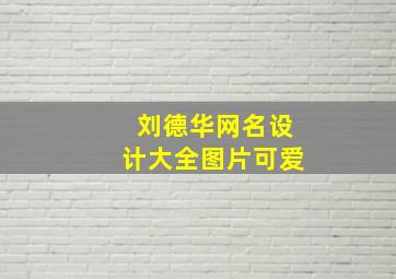 刘德华网名设计大全图片可爱