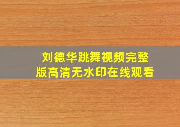 刘德华跳舞视频完整版高清无水印在线观看