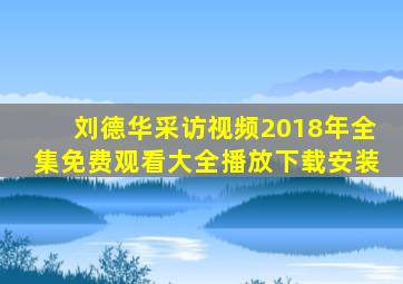 刘德华采访视频2018年全集免费观看大全播放下载安装