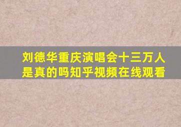 刘德华重庆演唱会十三万人是真的吗知乎视频在线观看