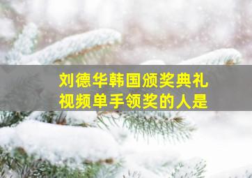 刘德华韩国颁奖典礼视频单手领奖的人是