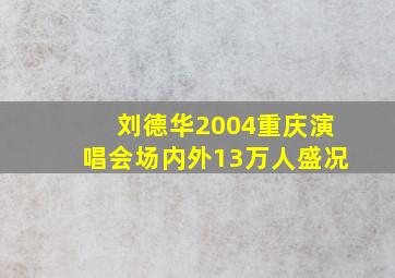 刘德华2004重庆演唱会场内外13万人盛况