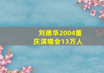 刘德华2004重庆演唱会13万人