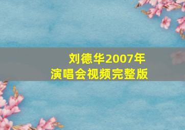 刘德华2007年演唱会视频完整版