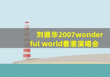 刘德华2007wonderful world香港演唱会