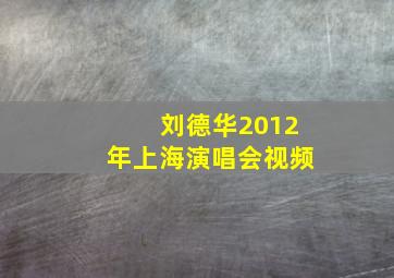 刘德华2012年上海演唱会视频