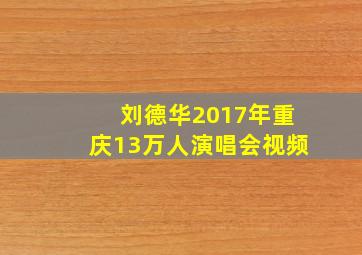 刘德华2017年重庆13万人演唱会视频