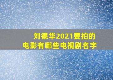 刘德华2021要拍的电影有哪些电视剧名字