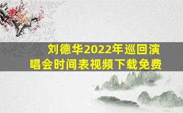 刘德华2022年巡回演唱会时间表视频下载免费