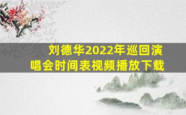 刘德华2022年巡回演唱会时间表视频播放下载