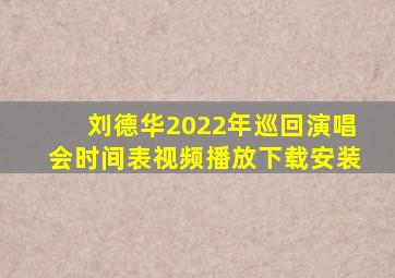 刘德华2022年巡回演唱会时间表视频播放下载安装