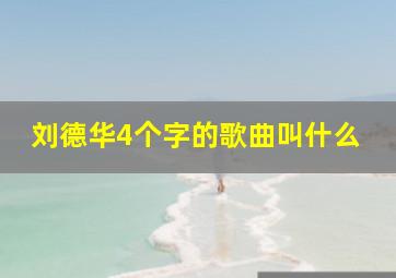 刘德华4个字的歌曲叫什么