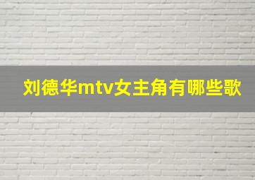 刘德华mtv女主角有哪些歌