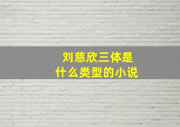 刘慈欣三体是什么类型的小说