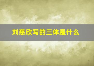 刘慈欣写的三体是什么