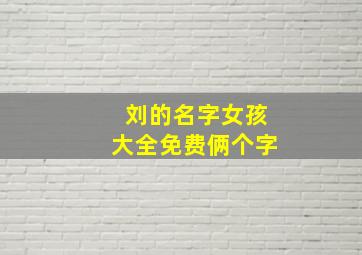 刘的名字女孩大全免费俩个字