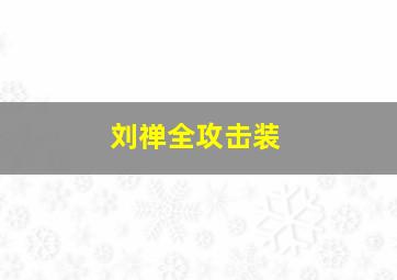 刘禅全攻击装