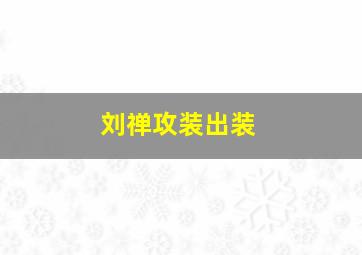 刘禅攻装出装