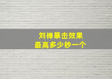 刘禅暴击效果最高多少秒一个